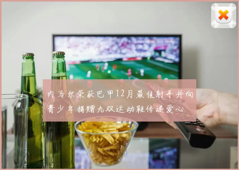 内马尔荣获巴甲12月最佳射手并向青少年捐赠九双运动鞋传递爱心